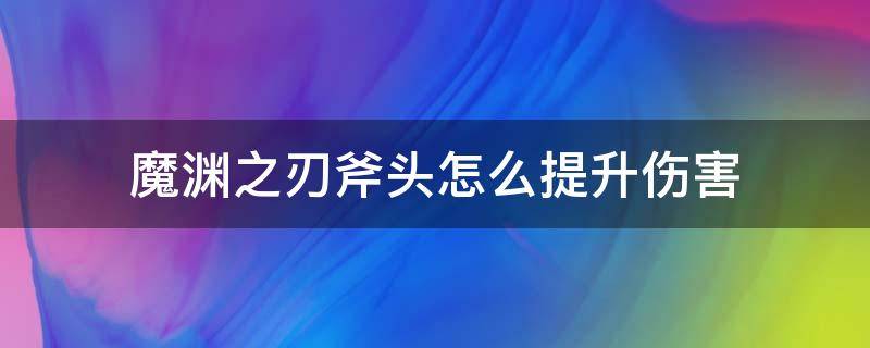魔渊之刃斧头怎么提升伤害 魔渊之刃 斧头加点