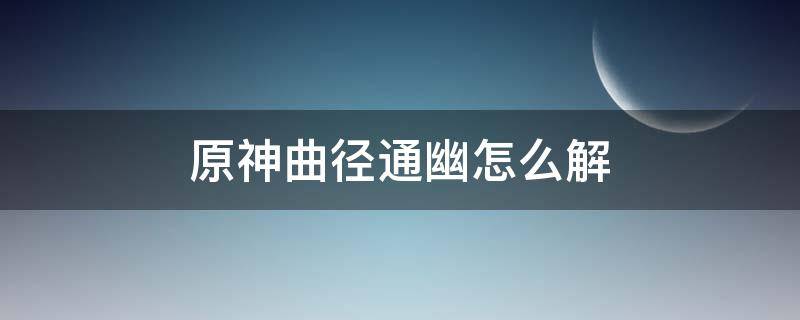 原神曲径通幽怎么解（原神曲径通幽怎么解锁机关）