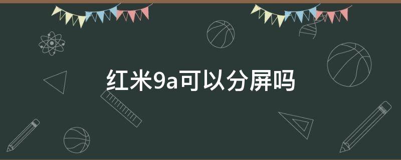 红米9a可以分屏吗（小米红米9a可以分屏吗）