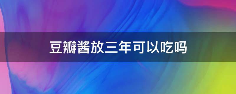 豆瓣酱放三年可以吃吗 豆瓣酱存放几年还可以吃