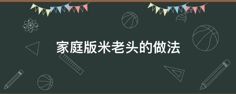 家庭版米老头的做法（怎样做米老头）