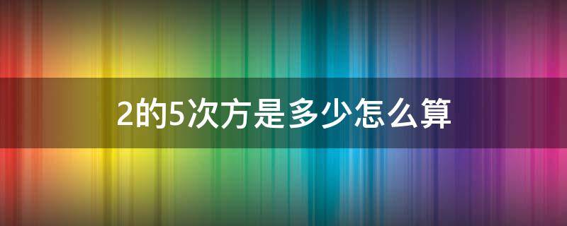 2的5次方是多少怎么算 2的5次方是多少怎么算法