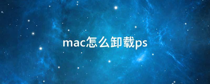 mac怎么卸载ps mac怎么卸载parallelsdesktop