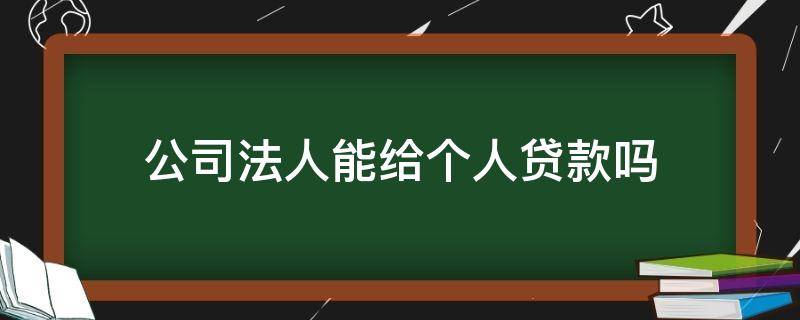 公司法人能给个人贷款吗 公司法人可以贷款么