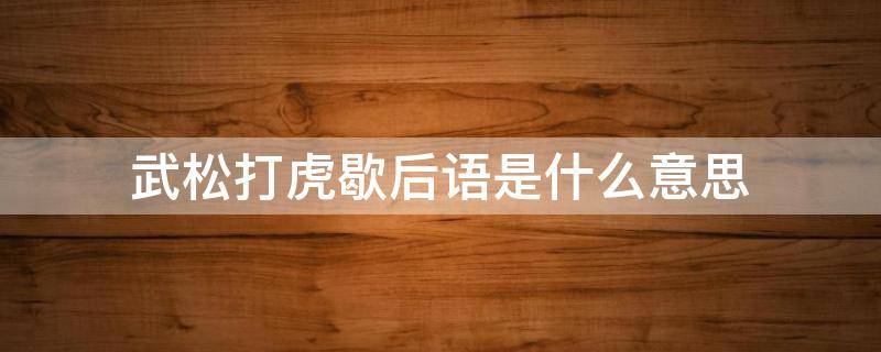 武松打虎歇后语是什么意思 武松打虎后面的歇后语是什么?