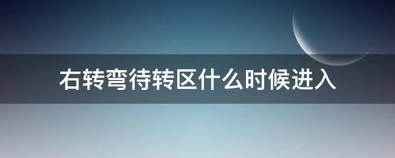 右转弯待转区什么时候进入（左转弯待转区什么时候可以左转）