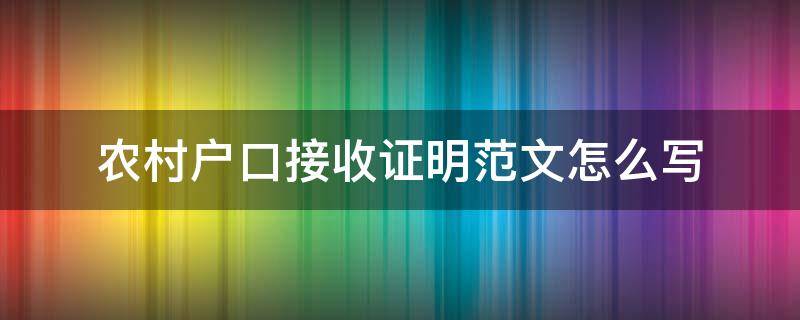 农村户口接收证明范文怎么写 农村迁户口接收证明怎么写