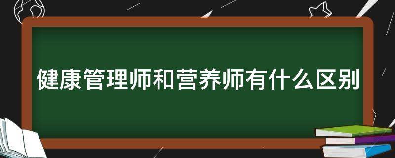 健康管理师和营养师有什么区别（营养师和健康管理师哪个更实用呢）