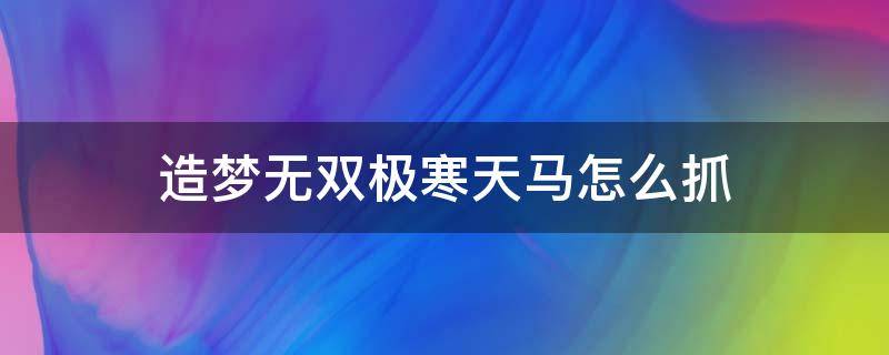 造梦无双极寒天马怎么抓 造梦无双极寒天马怎么捉