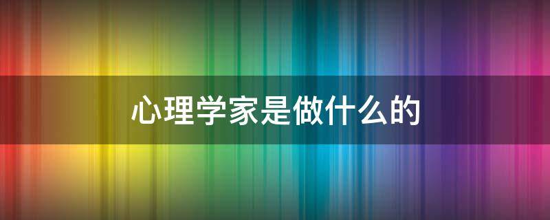 心理学家是做什么的 心理学家有哪些