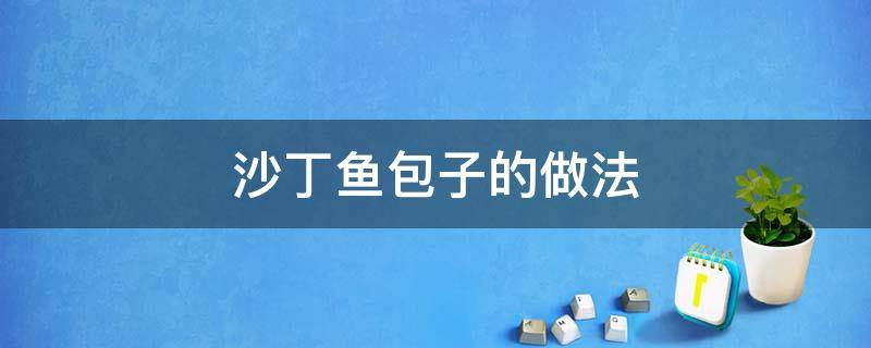 沙丁鱼包子的做法（沙丁鱼简单做法）