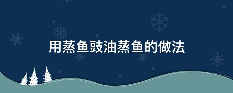 用蒸鱼豉油蒸鱼的做法（蒸鱼放蒸鱼豉油怎么做）