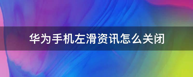 华为手机左滑资讯怎么关闭（华为手机如何关闭左滑资讯）