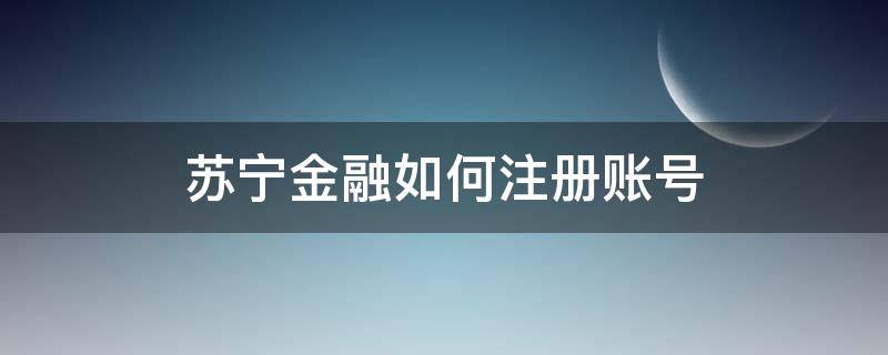 苏宁金融如何注册账号（苏宁帐号怎么注册）