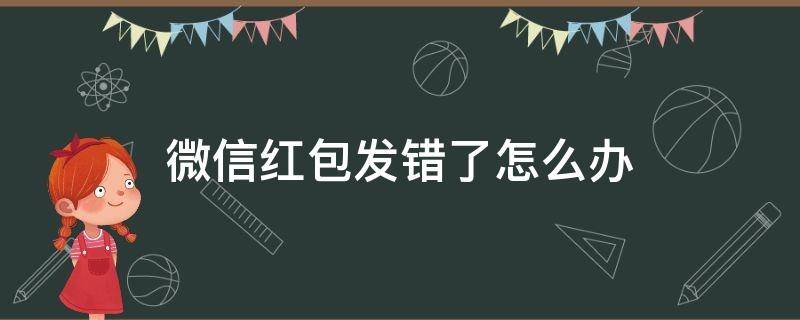 微信红包发错了怎么办 微信红包发错了怎么办?