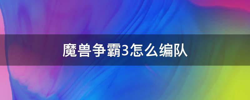 魔兽争霸3怎么编队（魔兽争霸3怎么编队伍）