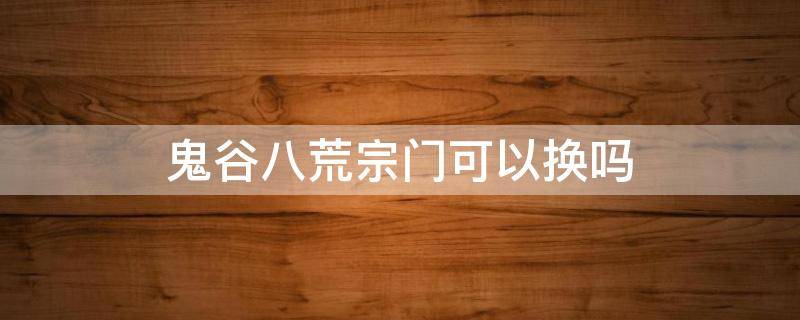 鬼谷八荒宗门可以换吗 鬼谷八荒门派怎么换