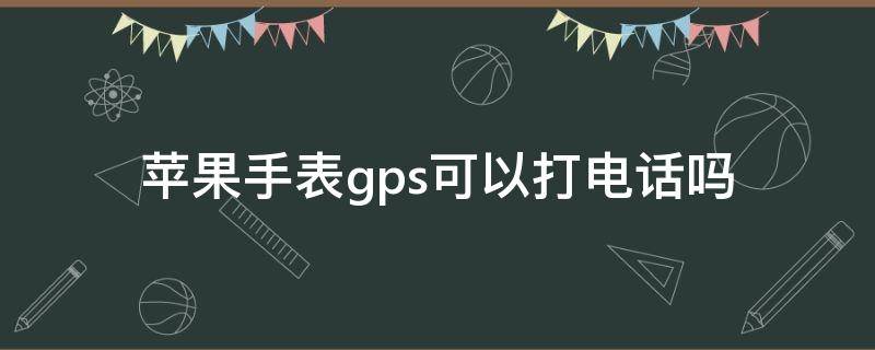 苹果手表gps可以打电话吗 iphone watch gps版能打电话吗