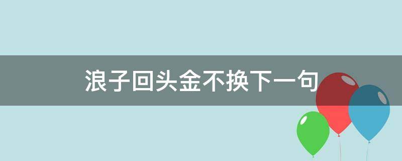 浪子回头金不换下一句（浪子回头金不换下一句是什么）