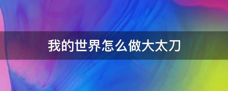 我的世界怎么做大太刀（我的世界怎么做大太刀?）