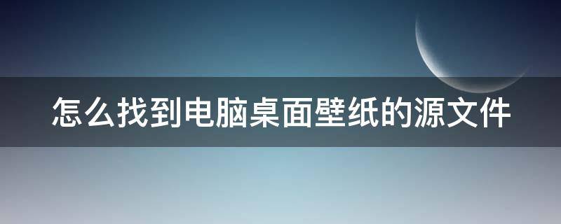 怎么找到电脑桌面壁纸的源文件 怎么找到电脑桌面壁纸的源文件夹图标