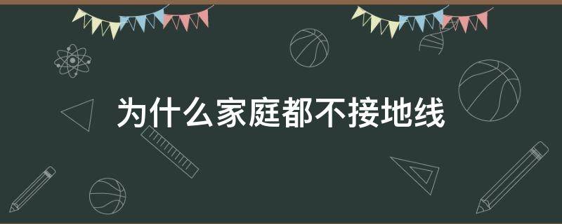 为什么家庭都不接地线 家庭电不接地线可以吗