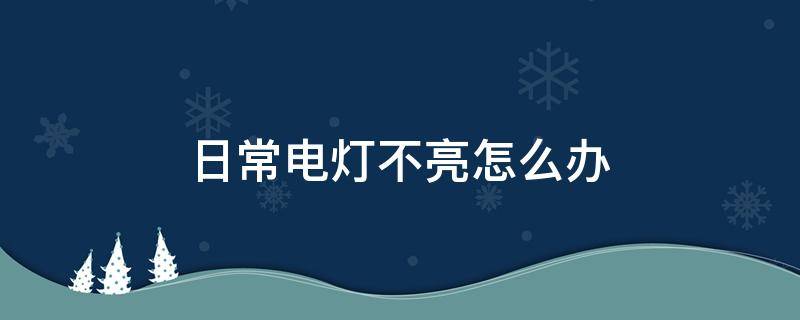 日常电灯不亮怎么办 有电但是所有灯不亮怎么办