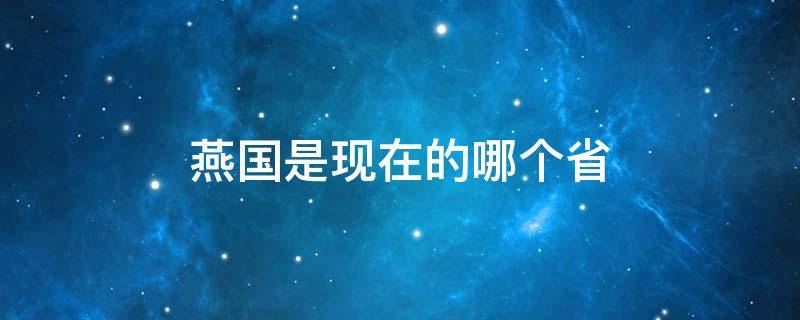 燕国是现在的哪个省（秦国是现在的哪个省）