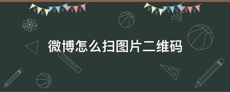 微博怎么扫图片二维码（微博图片怎么扫一扫）