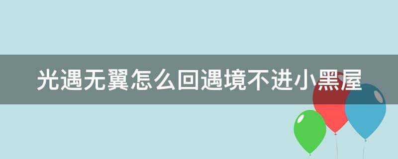 光遇无翼怎么回遇境不进小黑屋（光遇无翼怎么回遇境不进小黑屋,单人）