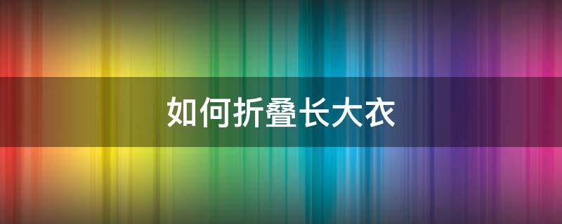 如何折叠长大衣 折叠大衣的方法