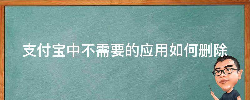 支付宝中不需要的应用如何删除 支付宝中不需要的应用如何删除记录