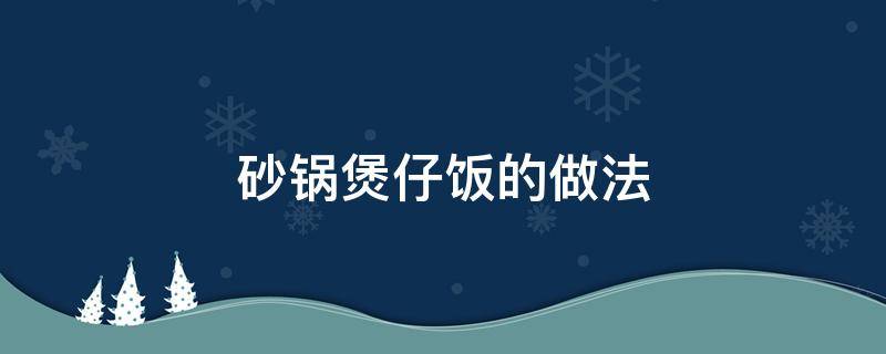 砂锅煲仔饭的做法（广东砂锅煲仔饭的做法）