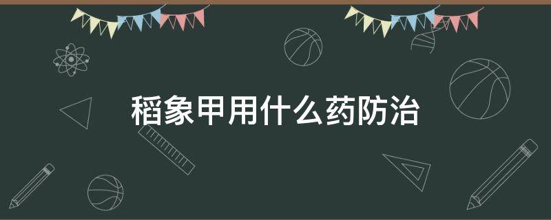 稻象甲用什么药防治 稻水象甲防治用药