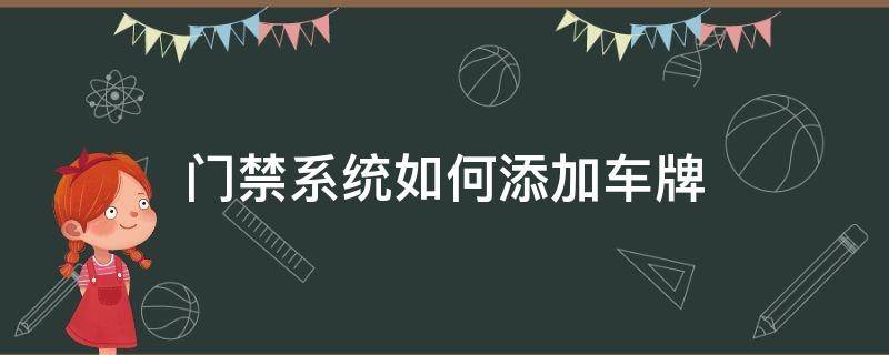 门禁系统如何添加车牌 门禁系统如何添加车牌号码