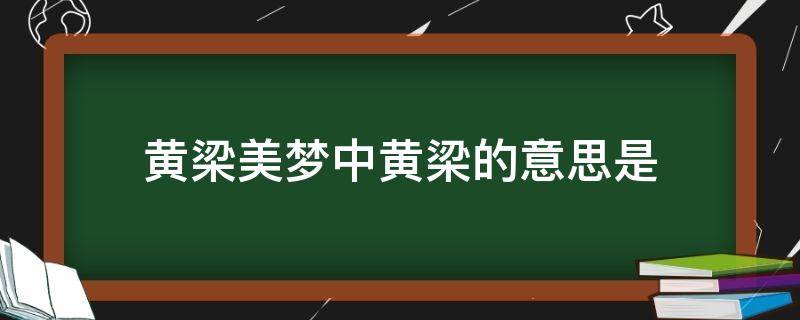 黄梁美梦中黄梁的意思是 黄粱美梦出自