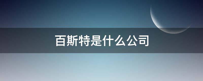 百斯特是什么公司 上海百斯特是什么公司