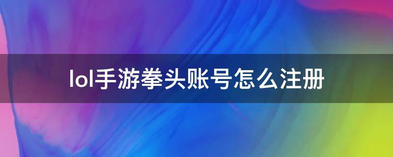 lol手游拳头账号怎么注册 lol手游拳头帐号怎么注册