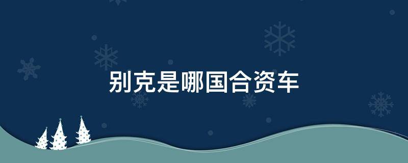 别克是哪国合资车 别克是哪个国家合资车