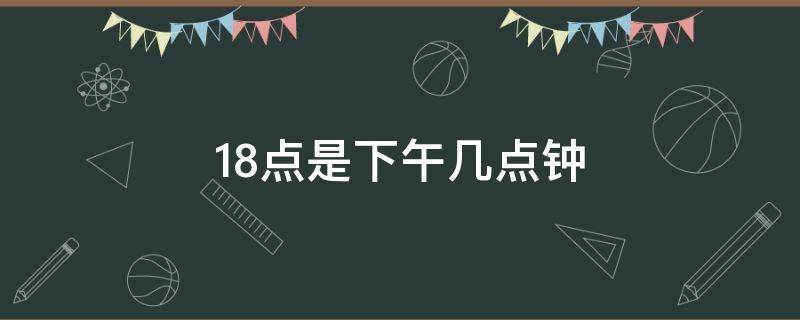 18点是下午几点钟 18点是晚上几点钟