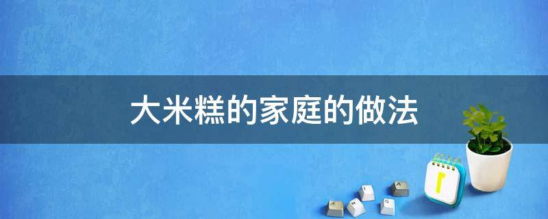 大米糕的家庭的做法 大米糕的家庭的做法窍门