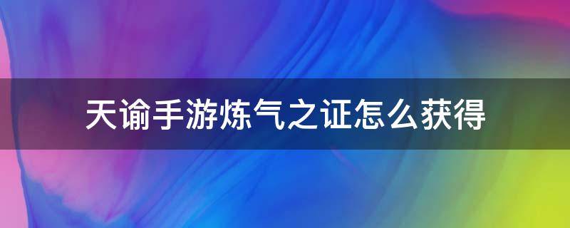 天谕手游炼气之证怎么获得 天谕练气之证怎么获得