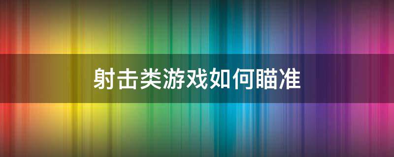 射击类游戏如何瞄准 射击类手游怎么瞄准