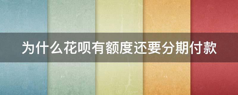 为什么花呗有额度还要分期付款 为什么花呗有额度还要分期付款才能用