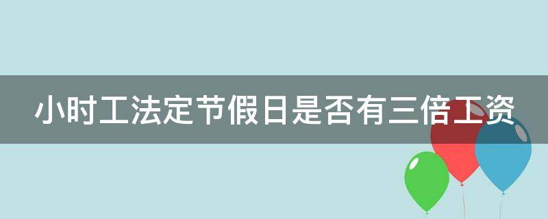 小时工法定节假日是否有三倍工资 小时工法定节假日有三倍工资吗