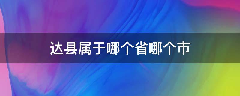 达县属于哪个省哪个市（达县属于哪个省哪个市哪个区）