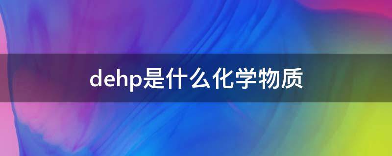 dehp是什么化学物质（DHP是什么化学物质）