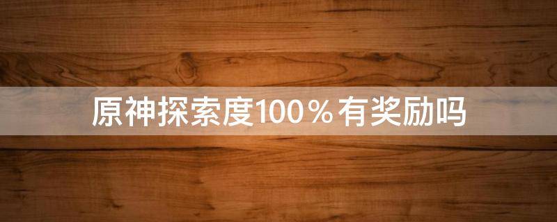 原神探索度100％有奖励吗 原神探索度100有奖励吗