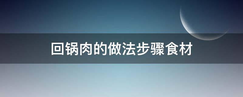 回锅肉的做法步骤食材 回锅肉的做法 最正宗的做法窍门