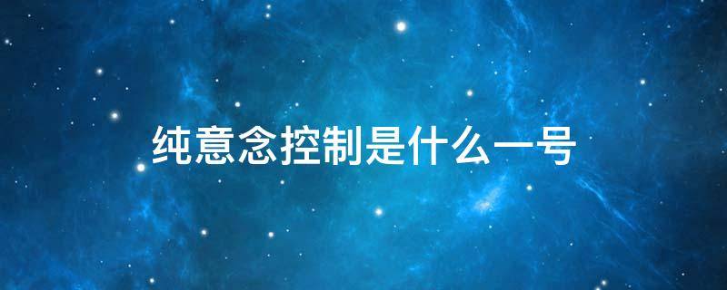 纯意念控制是什么一号（意念控制者）